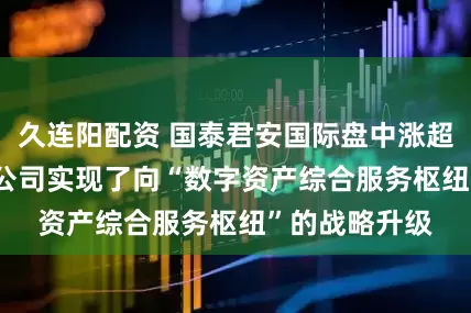 久连阳配资 国泰君安国际盘中涨超12% 机构称公司实现了向“数字资产综合服务枢纽”的战略升级