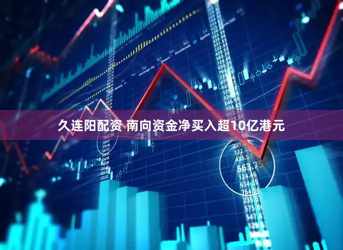 久连阳配资 南向资金净买入超10亿港元