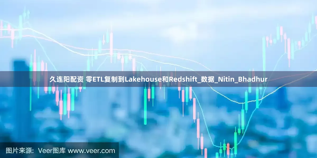 久连阳配资 零ETL复制到Lakehouse和Redshift_数据_Nitin_Bhadhur