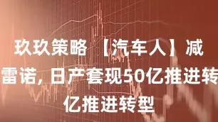 玖玖策略 【汽车人】减持雷诺, 日产套现50亿推进转型