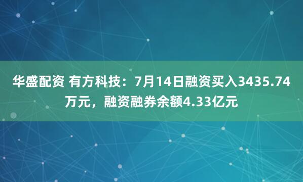 华盛配资 有方科技：7月14日融资买入3435.74万元，融资融券余额4.33亿元