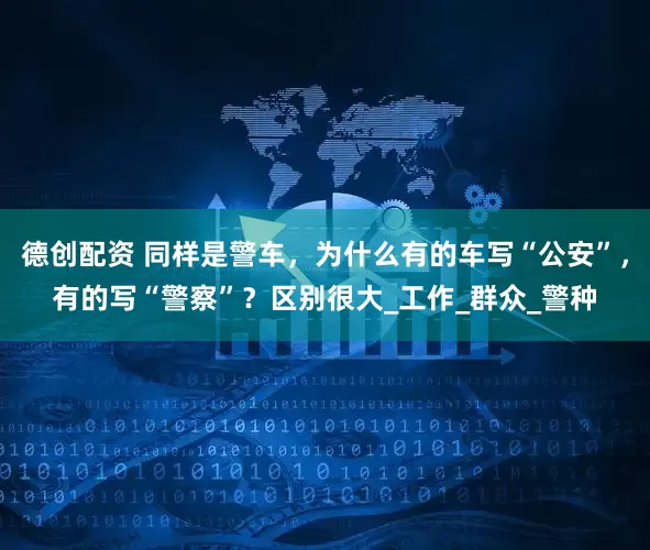 德创配资 同样是警车，为什么有的车写“公安”，有的写“警察”？区别很大_工作_群众_警种