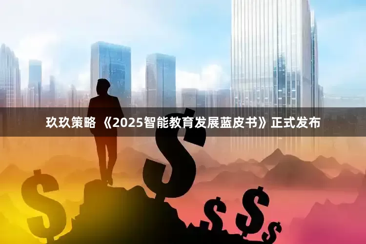 玖玖策略 《2025智能教育发展蓝皮书》正式发布