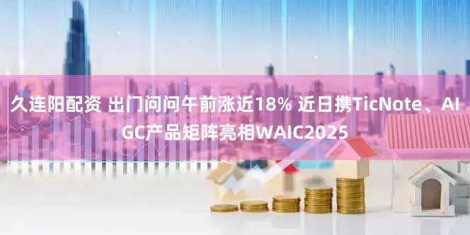 久连阳配资 出门问问午前涨近18% 近日携TicNote、AIGC产品矩阵亮相WAIC2025