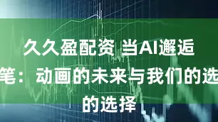 久久盈配资 当AI邂逅画笔：动画的未来与我们的选择