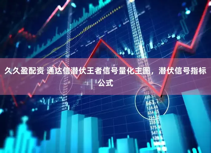 久久盈配资 通达信潜伏王者信号量化主图，潜伏信号指标公式