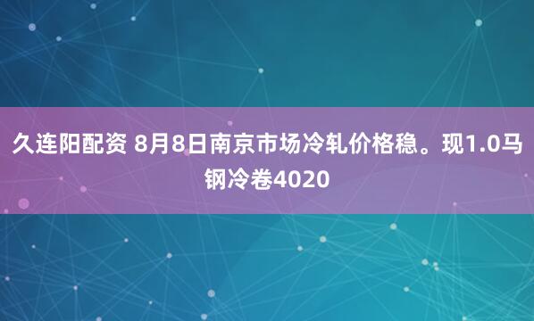 久连阳配资 8月8日南京市场冷轧价格稳。现1.0马钢冷卷4020