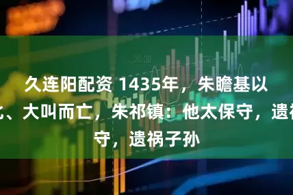 久连阳配资 1435年，朱瞻基以手指北、大叫而亡，朱祁镇：他太保守，遗祸子孙