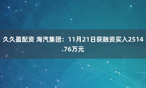 久久盈配资 海汽集团：11月21日获融资买入2514.76万元