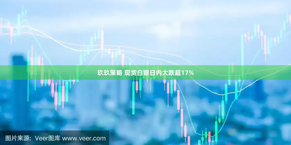 玖玖策略 现货白银日内大跌超17%