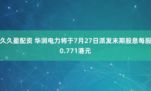 久久盈配资 华润电力将于7月27日派发末期股息每股0.771港元