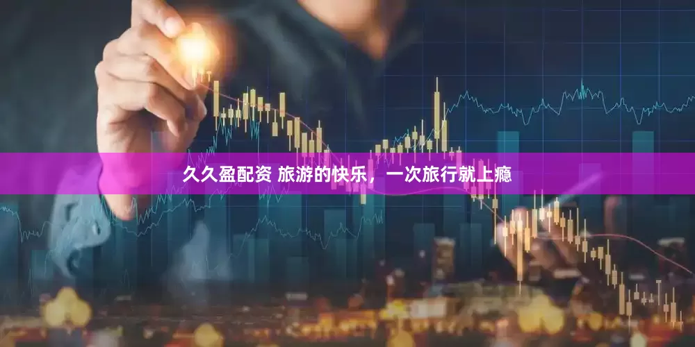 久久盈配资 旅游的快乐，一次旅行就上瘾