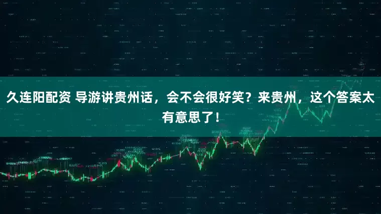 久连阳配资 导游讲贵州话，会不会很好笑？来贵州，这个答案太有意思了！